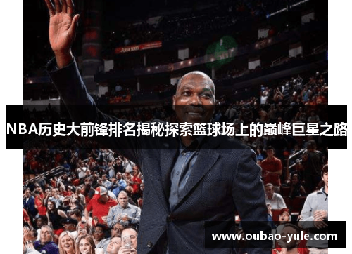 NBA历史大前锋排名揭秘探索篮球场上的巅峰巨星之路
