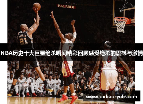 NBA历史十大巨星绝杀瞬间精彩回顾感受绝杀的震撼与激情
