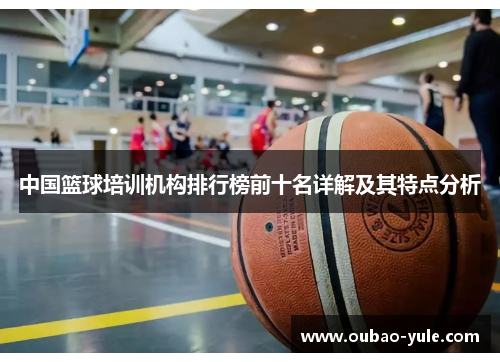 中国篮球培训机构排行榜前十名详解及其特点分析