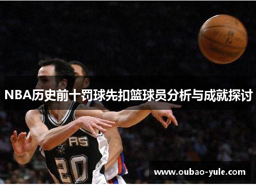 NBA历史前十罚球先扣篮球员分析与成就探讨