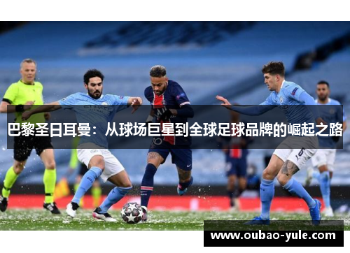 巴黎圣日耳曼：从球场巨星到全球足球品牌的崛起之路