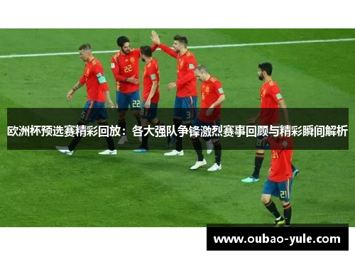 欧洲杯预选赛精彩回放：各大强队争锋激烈赛事回顾与精彩瞬间解析