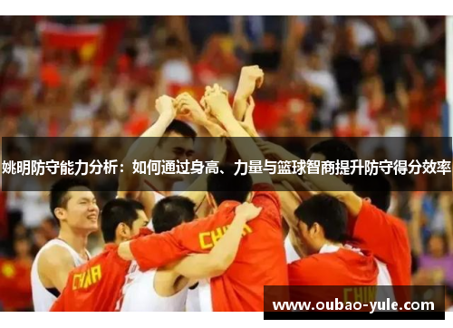 姚明防守能力分析：如何通过身高、力量与篮球智商提升防守得分效率