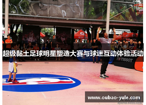 超级黏土足球明星塑造大赛与球迷互动体验活动