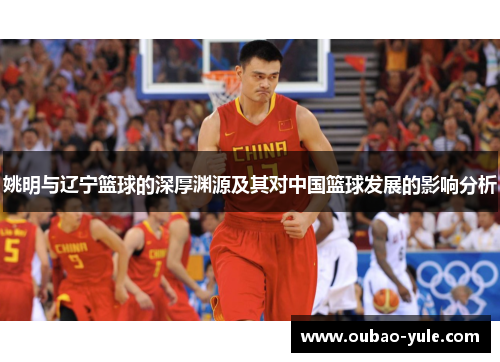 姚明与辽宁篮球的深厚渊源及其对中国篮球发展的影响分析