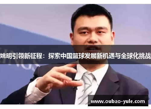 姚明引领新征程：探索中国篮球发展新机遇与全球化挑战