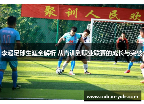 李超足球生涯全解析 从青训到职业联赛的成长与突破