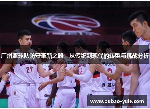 广州篮球队防守革新之路：从传统到现代的转型与挑战分析