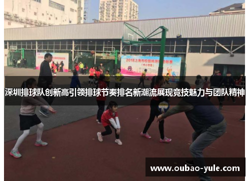 深圳排球队创新高引领排球节奏排名新潮流展现竞技魅力与团队精神