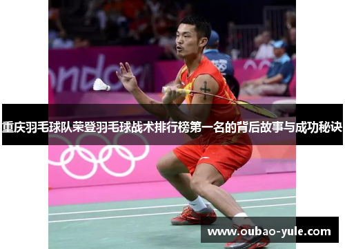 重庆羽毛球队荣登羽毛球战术排行榜第一名的背后故事与成功秘诀