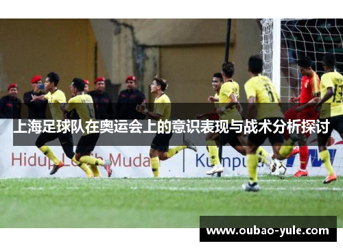 上海足球队在奥运会上的意识表现与战术分析探讨