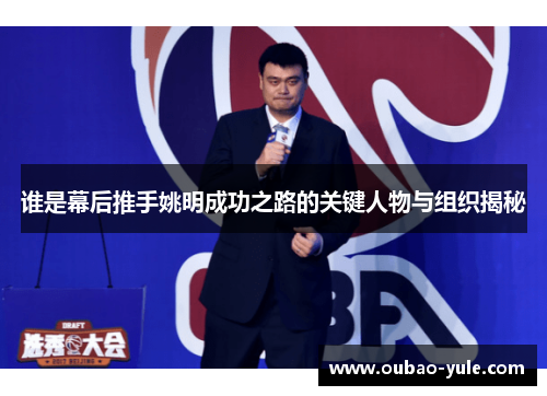 谁是幕后推手姚明成功之路的关键人物与组织揭秘