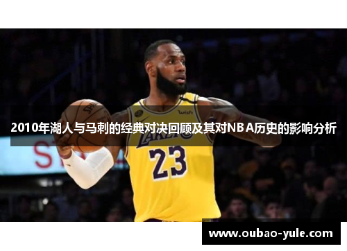 2010年湖人与马刺的经典对决回顾及其对NBA历史的影响分析