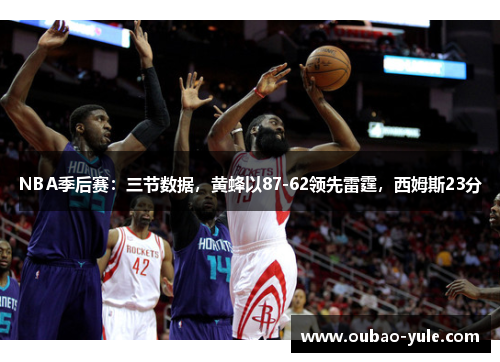 NBA季后赛：三节数据，黄蜂以87-62领先雷霆，西姆斯23分
