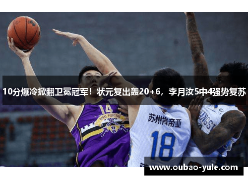 10分爆冷掀翻卫冕冠军！状元复出轰20+6，李月汝5中4强势复苏