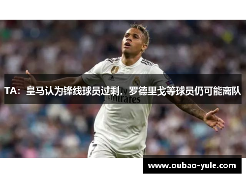TA：皇马认为锋线球员过剩，罗德里戈等球员仍可能离队
