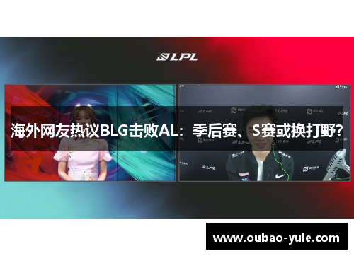 海外网友热议BLG击败AL：季后赛、S赛或换打野？