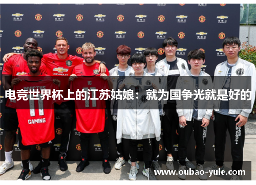 电竞世界杯上的江苏姑娘：就为国争光就是好的